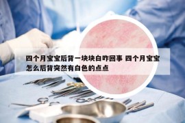 四个月宝宝后背一块块白咋回事 四个月宝宝怎么后背突然有白色的点点