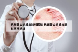 杭州萧山步氏皮肤科医院 杭州萧山步氏皮肤科医院地址
