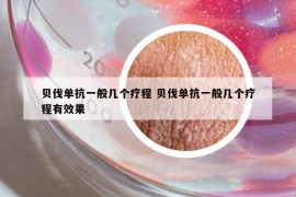 贝伐单抗一般几个疗程 贝伐单抗一般几个疗程有效果