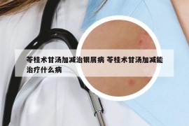 苓桂术甘汤加减治银屑病 苓桂术甘汤加减能治疗什么病
