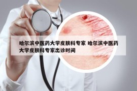 哈尔滨中医药大学皮肤科专家 哈尔滨中医药大学皮肤科专家出诊时间