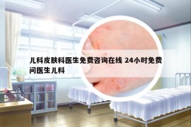 儿科皮肤科医生免费咨询在线 24小时免费问医生儿科