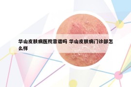 华山皮肤病医院靠谱吗 华山皮肤病门诊部怎么样