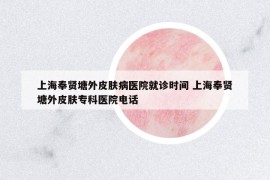 上海奉贤塘外皮肤病医院就诊时间 上海奉贤塘外皮肤专科医院电话