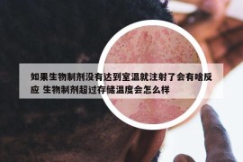 如果生物制剂没有达到室温就注射了会有啥反应 生物制剂超过存储温度会怎么样