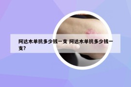 阿达木单抗多少钱一支 阿达木单抗多少钱一支?