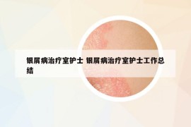 银屑病治疗室护士 银屑病治疗室护士工作总结
