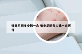 吡非尼酮多少钱一盒 吡非尼酮多少钱一盒医保