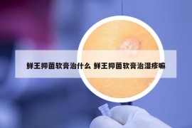 鲜王抑菌软膏治什么 鲜王抑菌软膏治湿疹嘛