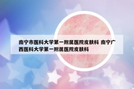南宁市医科大学第一附属医院皮肤科 南宁广西医科大学第一附属医院皮肤科