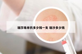 瑞莎珠单抗多少钱一支 瑞沙多少钱