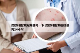 皮肤科医生免费咨询一下 皮肤科医生在线咨询24小时