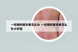 一吃辣的就长癣怎么办 一吃辣的就长癣怎么办小妙招