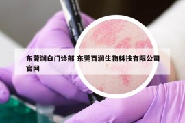 东莞润白门诊部 东莞百润生物科技有限公司官网