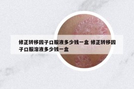 修正转移因子口服液多少钱一盒 修正转移因子口服溶液多少钱一盒