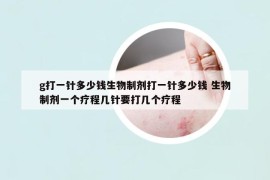 g打一针多少钱生物制剂打一针多少钱 生物制剂一个疗程几针要打几个疗程