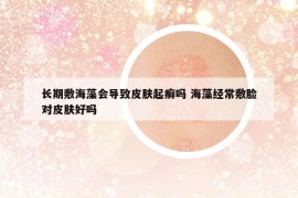 长期敷海藻会导致皮肤起癣吗 海藻经常敷脸对皮肤好吗