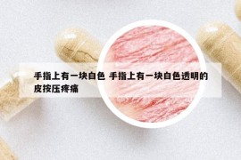 手指上有一块白色 手指上有一块白色透明的皮按压疼痛