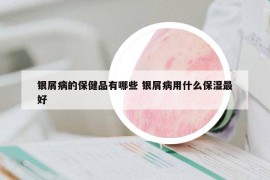 银屑病的保健品有哪些 银屑病用什么保湿最好
