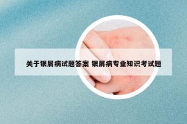 关于银屑病试题答案 银屑病专业知识考试题