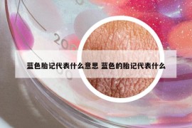 蓝色胎记代表什么意思 蓝色的胎记代表什么