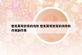 他克莫司软膏的功效 他克莫司软膏的功效和作用副作用