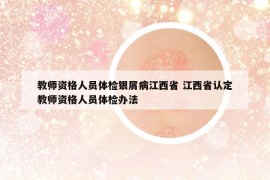 教师资格人员体检银屑病江西省 江西省认定教师资格人员体检办法