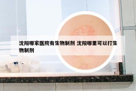 沈阳哪家医院有生物制剂 沈阳哪里可以打生物制剂