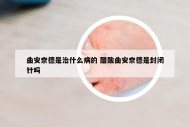 曲安奈德是治什么病的 醋酸曲安奈德是封闭针吗
