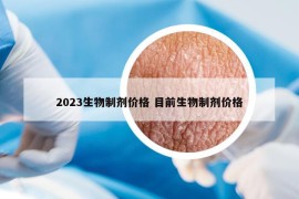 2023生物制剂价格 目前生物制剂价格