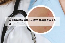 右腿碰破后长癣是什么原因 腿擦破点皮怎么办