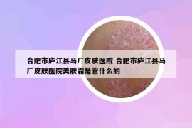 合肥市庐江县马厂皮肤医院 合肥市庐江县马厂皮肤医院美肤霜是管什么的