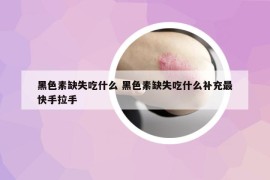 黑色素缺失吃什么 黑色素缺失吃什么补充最快手拉手