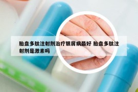 胎盘多肽注射剂治疗银屑病最好 胎盘多肽注射剂是激素吗