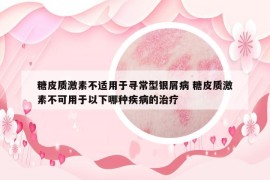 糖皮质激素不适用于寻常型银屑病 糖皮质激素不可用于以下哪种疾病的治疗