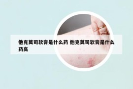 他克莫司软膏是什么药 他克莫司软膏是什么药高