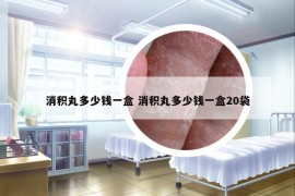 消积丸多少钱一盒 消积丸多少钱一盒20袋