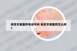 南京华夏医院电话号码 南京华夏医院怎么样?