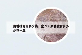 麝香壮骨膏多少钱一盒 999麝香壮骨膏多少钱一盒