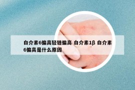 白介素6偏高轻链偏高 白介素1β 白介素6偏高是什么原因
