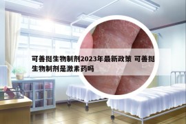 可善挺生物制剂2023年最新政策 可善挺生物制剂是激素药吗