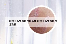 北京卫人中医医院怎么样 北京卫人中医医院怎么样