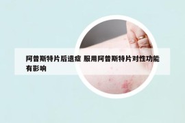 阿普斯特片后遗症 服用阿普斯特片对性功能有影响