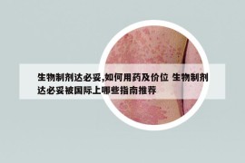 生物制剂达必妥,如何用药及价位 生物制剂达必妥被国际上哪些指南推荐