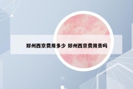 郑州西京费用多少 郑州西京费用贵吗