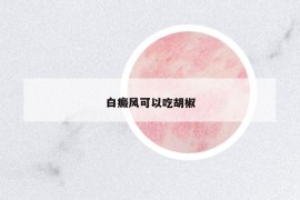 白癜风可以吃胡椒