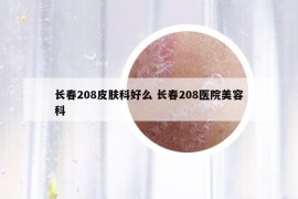 长春208皮肤科好么 长春208医院美容科