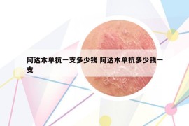 阿达木单抗一支多少钱 阿达木单抗多少钱一支