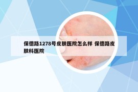 保德路1278号皮肤医院怎么样 保德路皮肤科医院