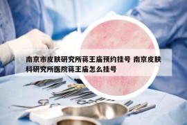 南京市皮肤研究所蒋王庙预约挂号 南京皮肤科研究所医院蒋王庙怎么挂号